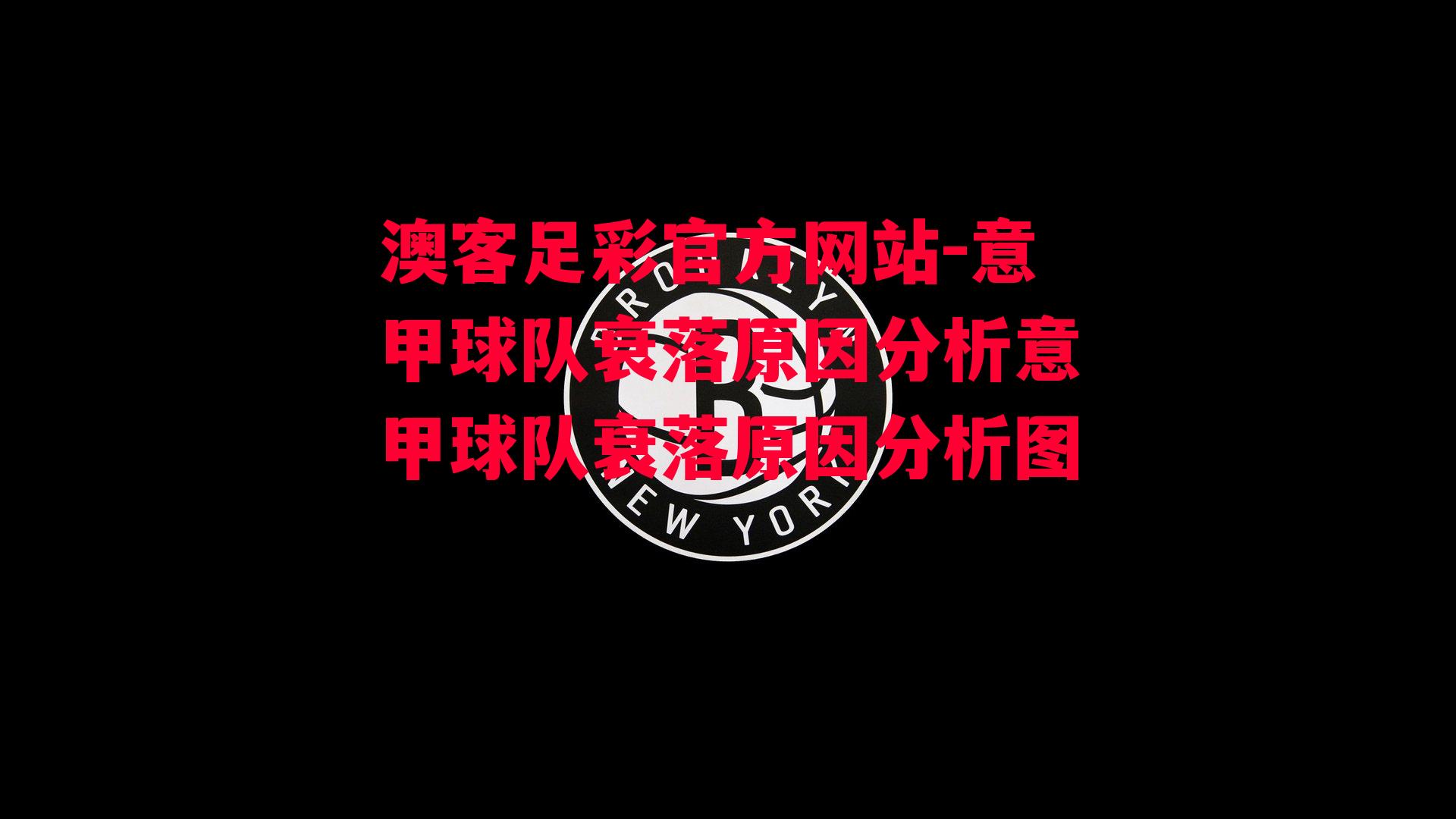 澳客足彩官方网站-意甲球队衰落原因分析意甲球队衰落原因分析图